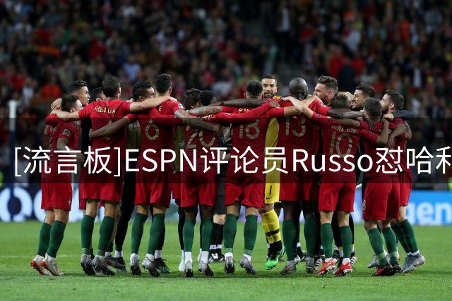 [流言板]ESPN评论员Russo怼哈利伯顿：你还没到全国观众都关注的级别